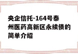 央企信托-164号泰州医药高新区永续债的简单介绍