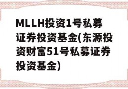 MLLH投资1号私募证券投资基金(东源投资财富51号私募证券投资基金)