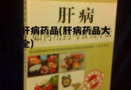 肝病药品(肝病药品大全)