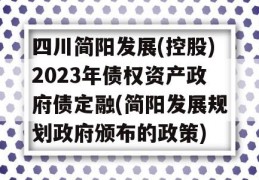 四川简阳发展(控股)2023年债权资产政府债定融(简阳发展规划政府颁布的政策)