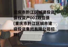 重庆市黔江区城建投资债权资产001政信债(重庆市黔江区城市建设投资集团有限公司招聘)