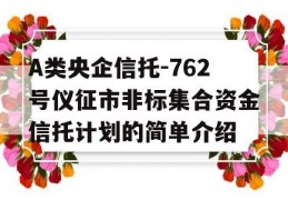 A类央企信托-762号仪征市非标集合资金信托计划的简单介绍