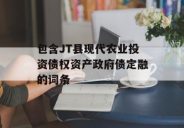 包含JT县现代农业投资债权资产政府债定融的词条