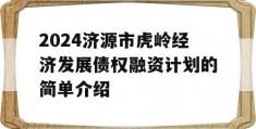 2024济源市虎岭经济发展债权融资计划的简单介绍