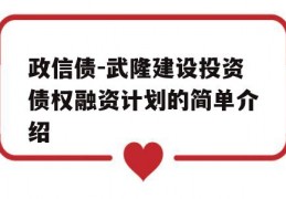 政信债-武隆建设投资债权融资计划的简单介绍