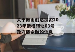 关于微山创达投资2023年债权转让03号政府债定融的信息