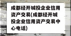 成都经开城投企业信用资产交易(成都经开城投企业信用资产交易中心电话)