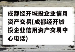 成都经开城投企业信用资产交易(成都经开城投企业信用资产交易中心电话)