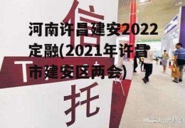 河南许昌建安2022定融(2021年许昌市建安区两会)