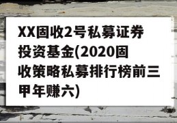 XX固收2号私募证券投资基金(2020固收策略私募排行榜前三甲年赚六)