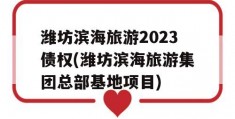 潍坊滨海旅游2023债权(潍坊滨海旅游集团总部基地项目)