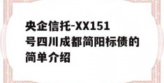 央企信托-XX151号四川成都简阳标债的简单介绍