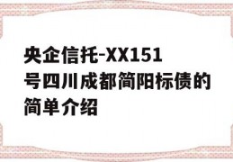 央企信托-XX151号四川成都简阳标债的简单介绍