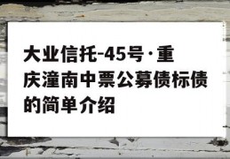 大业信托-45号·重庆潼南中票公募债标债的简单介绍