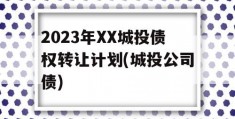 2023年XX城投债权转让计划(城投公司债)