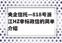 央企信托—818号浙江HZ非标政信的简单介绍