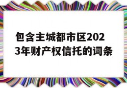 包含主城都市区2023年财产权信托的词条