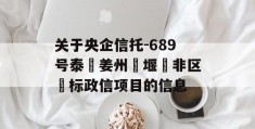 关于央企信托-689号泰‮姜州‬堰‮非区‬标政信项目的信息