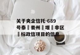 关于央企信托-689号泰‮姜州‬堰‮非区‬标政信项目的信息