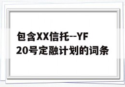 包含XX信托--YF20号定融计划的词条