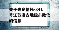 关于央企信托-841号江苏淮安地级市政信的信息