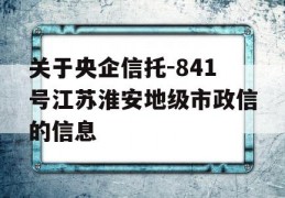 关于央企信托-841号江苏淮安地级市政信的信息