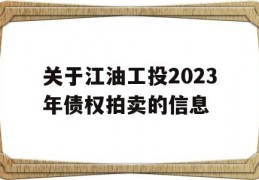 关于江油工投2023年债权拍卖的信息