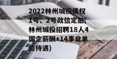 2022林州城投债权1号、2号政信定融(林州城投招聘18人4国企薪酬+14事业单位待遇)