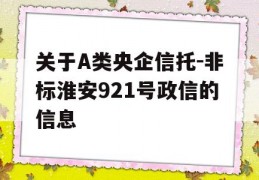 关于A类央企信托-非标淮安921号政信的信息