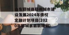 山东郓城县郓州城市建设发展2024年债权定融计划项目(2020年郓城县最新规划)