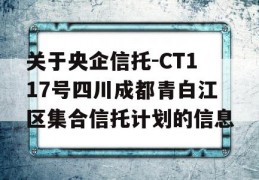 关于央企信托-CT117号四川成都青白江区集合信托计划的信息