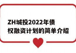 ZH城投2022年债权融资计划的简单介绍