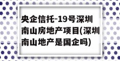 央企信托-19号深圳南山房地产项目(深圳南山地产是国企吗)