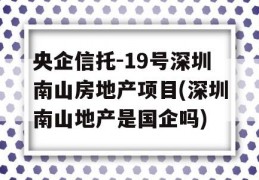 央企信托-19号深圳南山房地产项目(深圳南山地产是国企吗)