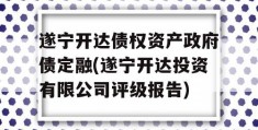 遂宁开达债权资产政府债定融(遂宁开达投资有限公司评级报告)