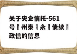 关于央企信托-561号‮州泰‬永‮债续‬政信的信息