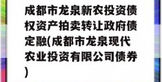 成都市龙泉新农投资债权资产拍卖转让政府债定融(成都市龙泉现代农业投资有限公司债券)