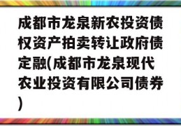 成都市龙泉新农投资债权资产拍卖转让政府债定融(成都市龙泉现代农业投资有限公司债券)