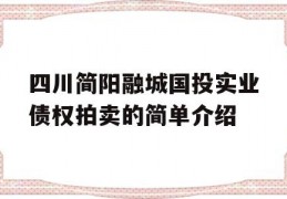 四川简阳融城国投实业债权拍卖的简单介绍