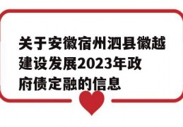 关于安徽宿州泗县徽越建设发展2023年政府债定融的信息