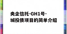 央企信托-GH1号-城投债项目的简单介绍