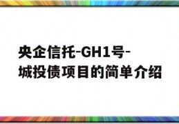 央企信托-GH1号-城投债项目的简单介绍