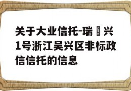 关于大业信托-瑞‬兴1号浙江吴兴区非标政信信托的信息