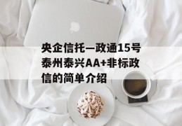 央企信托—政通15号泰州泰兴AA+非标政信的简单介绍