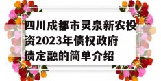 四川成都市灵泉新农投资2023年债权政府债定融的简单介绍