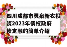 四川成都市灵泉新农投资2023年债权政府债定融的简单介绍