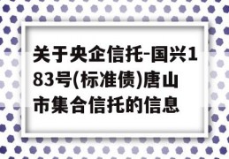 关于央企信托-国兴183号(标准债)唐山市集合信托的信息