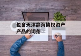 包含天津静海债权资产产品的词条