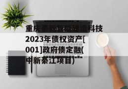 重庆綦新智能建造科技2023年债权资产[001]政府债定融(中新綦江项目)