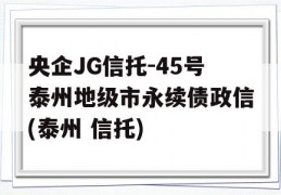 央企JG信托-45号泰州地级市永续债政信(泰州 信托)